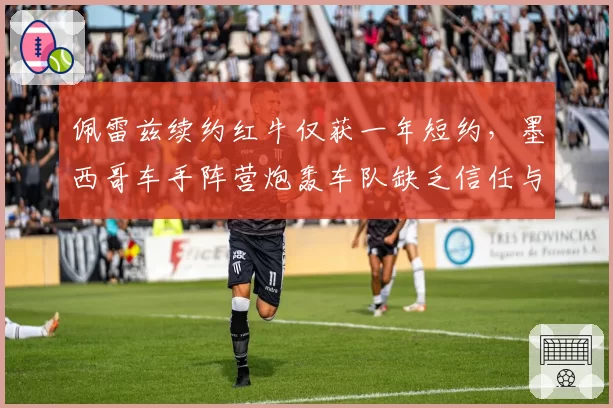 佩雷兹续约红牛仅获一年短约，墨西哥车手阵营炮轰车队缺乏信任与尊重