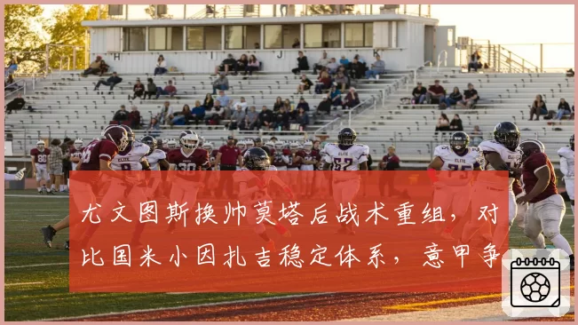 尤文图斯换帅莫塔后战术重组,对比国米小因扎吉稳定体系,意甲争冠格局生变