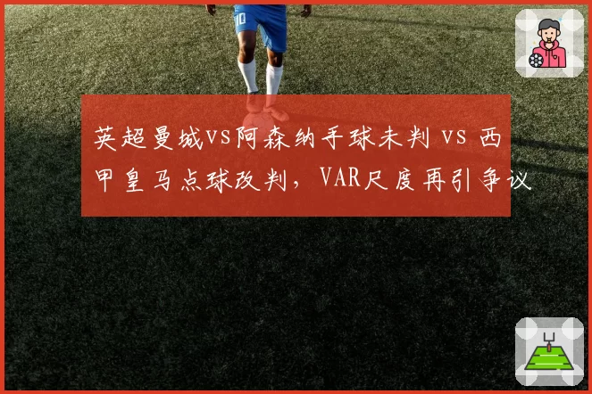 英超曼城vs阿森纳手球未判 vs 西甲皇马点球改判，VAR尺度再引争议