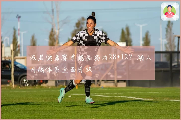 浓眉健康赛季能否场均28+12？湖人内线体系全面升级