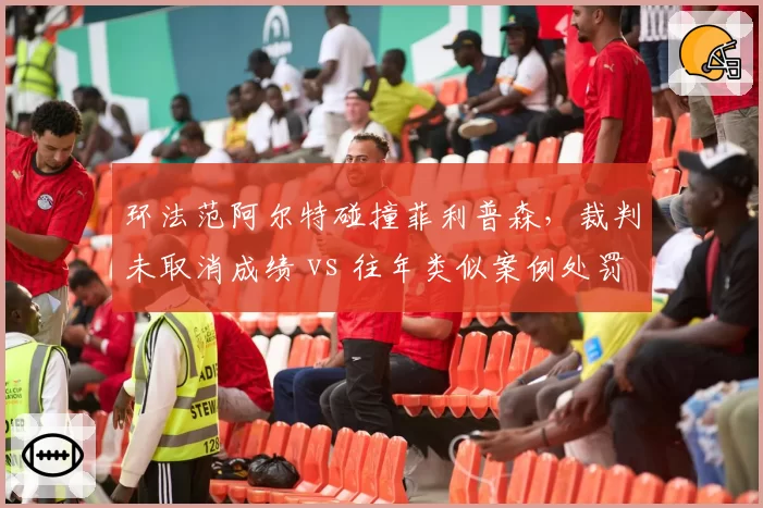 环法范阿尔特碰撞菲利普森，裁判未取消成绩 vs 往年类似案例处罚__br_