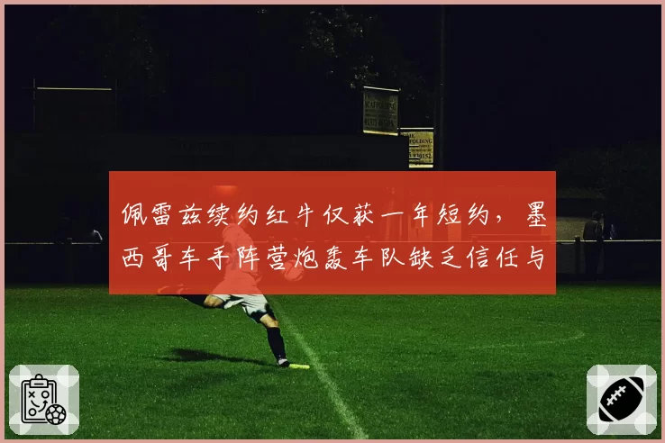 佩雷兹续约红牛仅获一年短约，墨西哥车手阵营炮轰车队缺乏信任与尊重