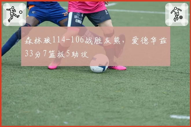 森林狼114-106战胜灰熊，爱德华兹33分7篮板5助攻