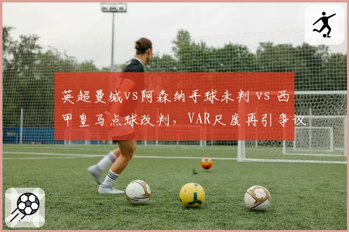 英超曼城vs阿森纳手球未判 vs 西甲皇马点球改判，VAR尺度再引争议