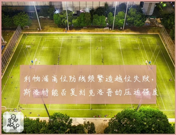利物浦高位防线频繁造越位失败，斯洛特能否复刻克洛普的压迫强度？